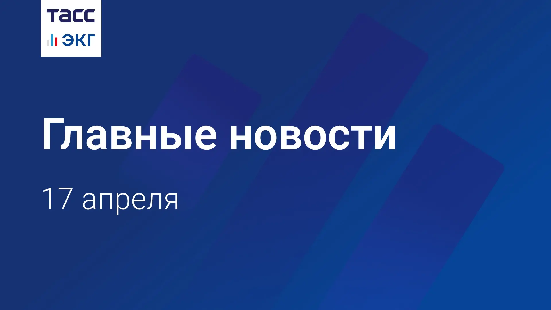 🗓 Главные новости "ТАСС / ЭКГ-Рейтинг" к вечеру 17 апреля